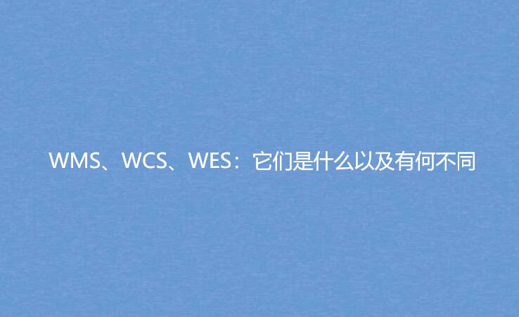 WMS、WCS、WES：它們是什么以及有何不同